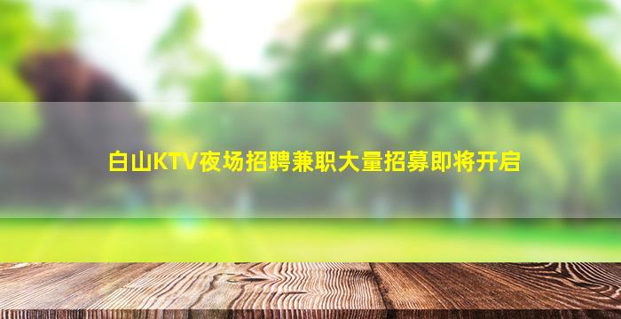 白山KTV夜场招聘兼职大量招募即将开启